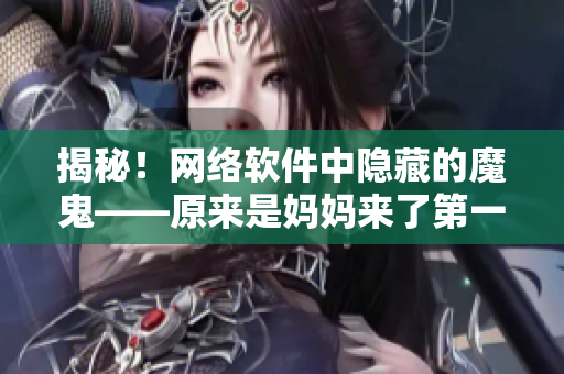 揭秘！網(wǎng)絡(luò)軟件中隱藏的魔鬼——原來(lái)是媽媽來(lái)了第一季的驚人秘密
