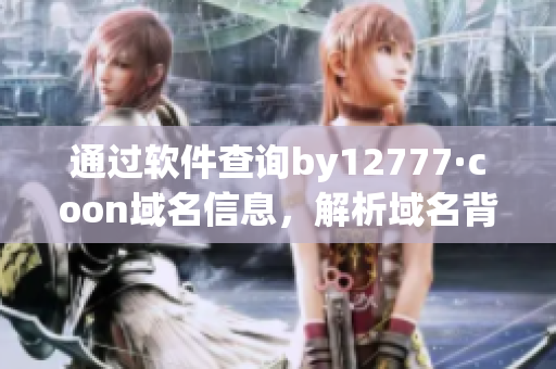 通過軟件查詢by12777·coon域名信息，解析域名背后的秘密