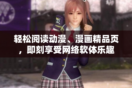 輕松閱讀動漫、漫畫精品頁，即刻享受網(wǎng)絡(luò)軟體樂趣
