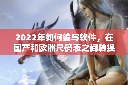 2022年如何編寫軟件，在國產(chǎn)和歐洲尺碼表之間轉(zhuǎn)換尺寸？