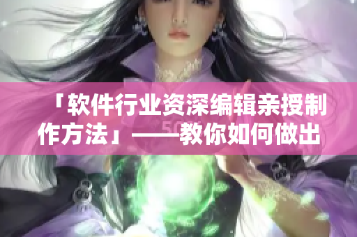 「軟件行業(yè)資深編輯親授制作方法」——教你如何做出高水準的AE成品視頻