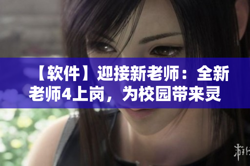 【軟件】迎接新老師：全新老師4上崗，為校園帶來(lái)靈動(dòng)學(xué)習(xí)體驗(yàn)