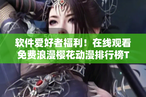 軟件愛好者福利！在線觀看免費(fèi)浪漫櫻花動(dòng)漫排行榜TOP10