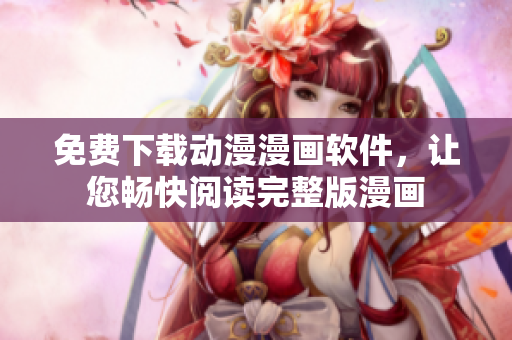 免費(fèi)下載動(dòng)漫漫畫(huà)軟件，讓您暢快閱讀完整版漫畫(huà)