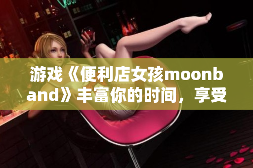 游戲《便利店女孩moonband》豐富你的時間，享受簡單快樂生活