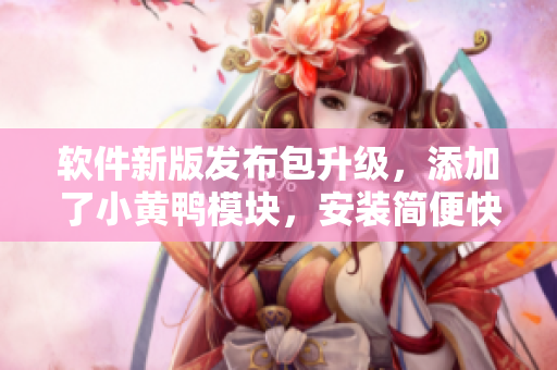 軟件新版發(fā)布包升級(jí)，添加了小黃鴨模塊，安裝簡(jiǎn)便快捷