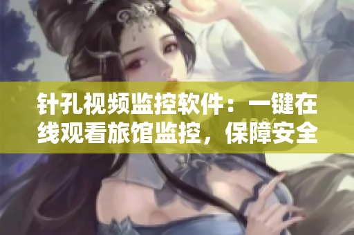 針孔視頻監(jiān)控軟件：一鍵在線觀看旅館監(jiān)控，保障安全隱私！