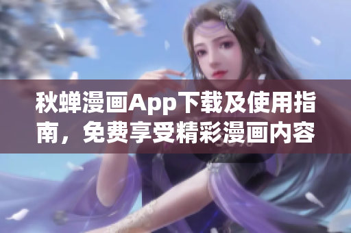 秋蟬漫畫App下載及使用指南，免費(fèi)享受精彩漫畫內(nèi)容