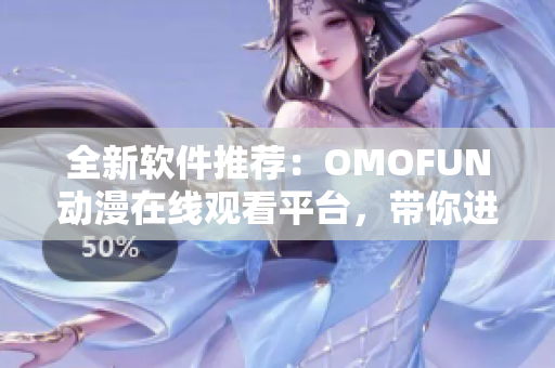 全新軟件推薦：OMOFUN動漫在線觀看平臺，帶你進(jìn)入神奇動漫世界