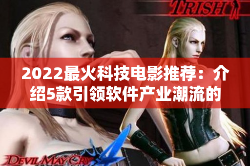 2022最火科技電影推薦：介紹5款引領軟件產(chǎn)業(yè)潮流的中文大片