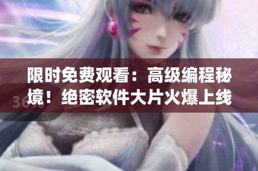 限時免費觀看：高級編程秘境！絕密軟件大片火爆上線！(1)