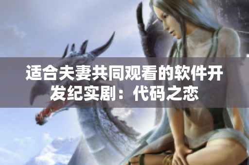 適合夫妻共同觀看的軟件開發(fā)紀(jì)實?。捍a之戀