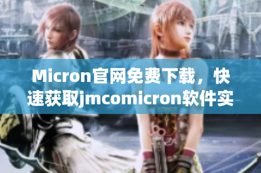 Micron官網(wǎng)免費(fèi)下載，快速獲取jmcomicron軟件實(shí)用工具