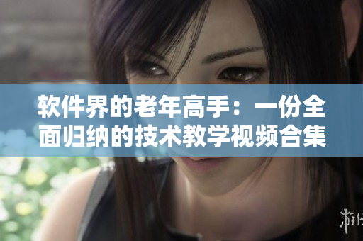 軟件界的老年高手：一份全面歸納的技術(shù)教學(xué)視頻合集