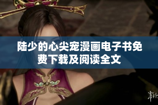 陸少的心尖寵漫畫電子書免費下載及閱讀全文