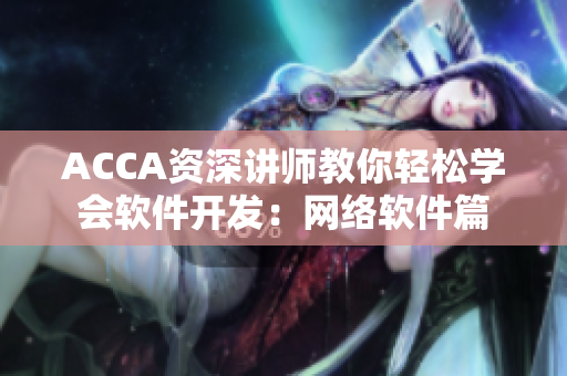 ACCA資深講師教你輕松學(xué)會軟件開發(fā)：網(wǎng)絡(luò)軟件篇