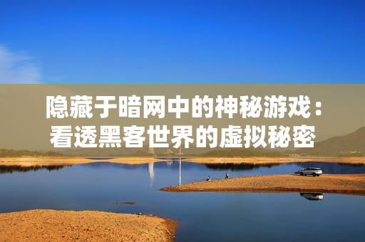 隱藏于暗網中的神秘游戲：看透黑客世界的虛擬秘密