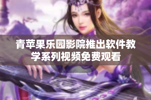 青蘋果樂園影院推出軟件教學系列視頻免費觀看