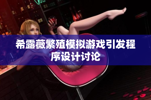 希露薇繁殖模擬游戲引發(fā)程序設計討論