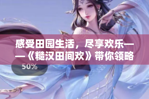 感受田園生活，盡享歡樂——《糙漢田間歡》帶你領(lǐng)略真實鄉(xiāng)村風情