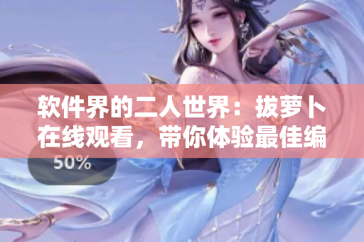 軟件界的二人世界：拔蘿卜在線觀看，帶你體驗(yàn)最佳編程樂趣