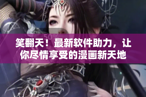笑翻天！最新軟件助力，讓你盡情享受的漫畫新天地
