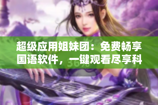 超級應用姐妹團：免費暢享國語軟件，一鍵觀看盡享科技樂趣