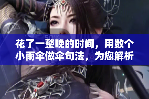 花了一整晚的時間，用數(shù)個小雨傘做傘句法，為您解析網(wǎng)絡軟件相關知識！