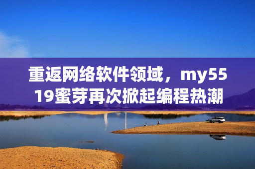 重返網(wǎng)絡軟件領域，my5519蜜芽再次掀起編程熱潮