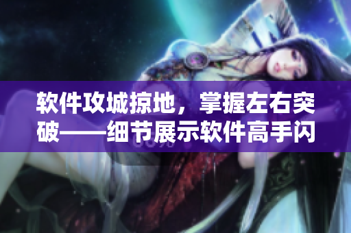 軟件攻城掠地，掌握左右突破——細節(jié)展示軟件高手閃電腿法