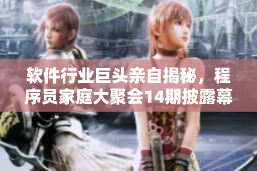 軟件行業(yè)巨頭親自揭秘，程序員家庭大聚會14期披露幕后技術(shù)