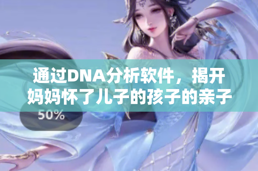通過DNA分析軟件，揭開媽媽懷了兒子的孩子的親子關系！