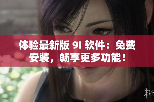 體驗最新版 9I 軟件：免費安裝，暢享更多功能！