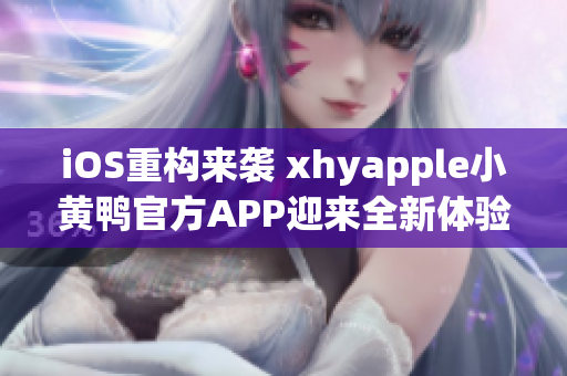 iOS重構來襲 xhyapple小黃鴨官方APP迎來全新體驗