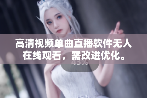 高清視頻單曲直播軟件無人在線觀看，需改進優(yōu)化。