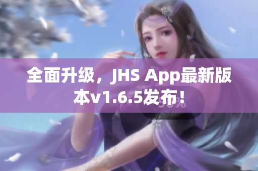 全面升級(jí)，JHS App最新版本v1.6.5發(fā)布！