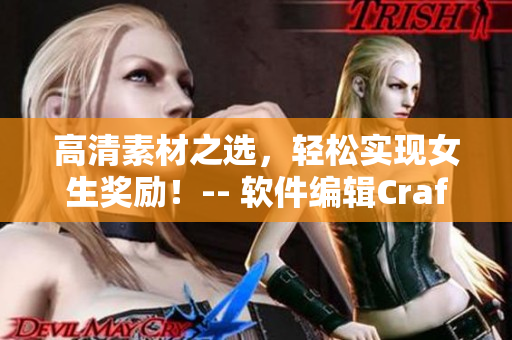 高清素材之選，輕松實現(xiàn)女生獎勵！-- 軟件編輯Craft