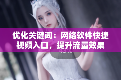 優(yōu)化關(guān)鍵詞：網(wǎng)絡(luò)軟件快捷視頻入口，提升流量效果