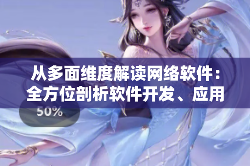 從多面維度解讀網(wǎng)絡(luò)軟件：全方位剖析軟件開發(fā)、應(yīng)用、安全與趨勢