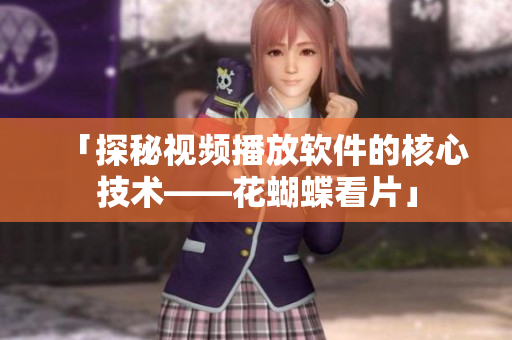 「探秘視頻播放軟件的核心技術(shù)——花蝴蝶看片」