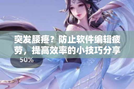 突發(fā)腰疼？防止軟件編輯疲勞，提高效率的小技巧分享