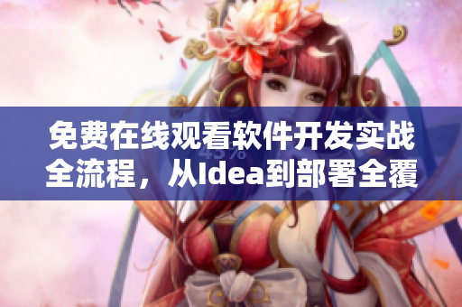 免費在線觀看軟件開發(fā)實戰(zhàn)全流程，從Idea到部署全覆蓋