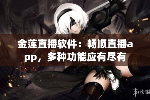 金蓮直播軟件：暢順直播app，多種功能應(yīng)有盡有