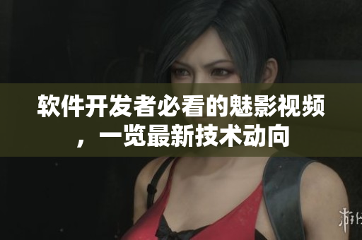 軟件開(kāi)發(fā)者必看的魅影視頻，一覽最新技術(shù)動(dòng)向