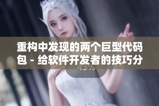 重構(gòu)中發(fā)現(xiàn)的兩個巨型代碼包 - 給軟件開發(fā)者的技巧分享
