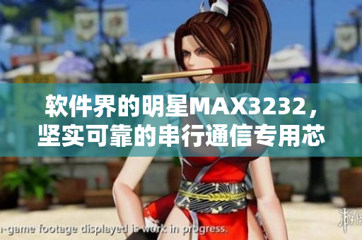 軟件界的明星MAX3232，堅實可靠的串行通信專用芯片