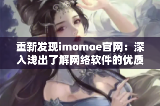 重新發(fā)現(xiàn)imomoe官網(wǎng)：深入淺出了解網(wǎng)絡(luò)軟件的優(yōu)質(zhì)教程資源庫(kù)！