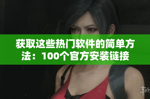 獲取這些熱門(mén)軟件的簡(jiǎn)單方法：100個(gè)官方安裝鏈接