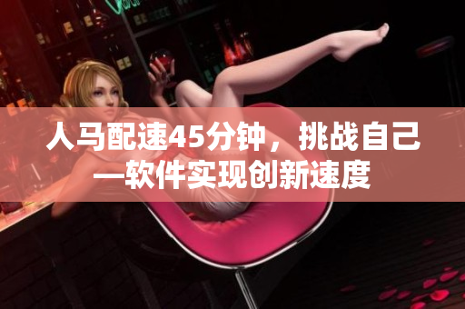 人馬配速45分鐘，挑戰(zhàn)自己—軟件實現創(chuàng)新速度