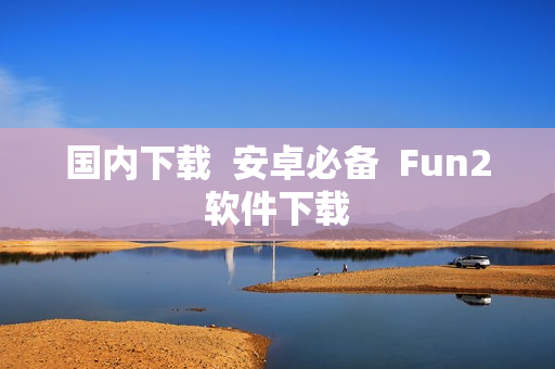 國內(nèi)下載  安卓必備  Fun2軟件下載